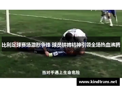 比利足球赛场激烈争锋 球员拼搏精神引领全场热血沸腾